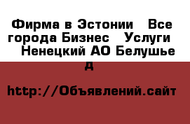 Фирма в Эстонии - Все города Бизнес » Услуги   . Ненецкий АО,Белушье д.